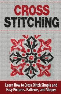 Cross Stitching: Learn How to Cross Stitch Quickly With Proven Techniques and Simple Instruction 1