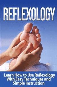 bokomslag Reflexology: Learn How to Use Reflexology With Easy Techniques and Simple Instruction