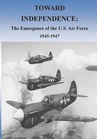 bokomslag Toward Independence: The Emergence of the U.S. Air Force, 1943-1947