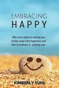 bokomslag Embracing Happy: How most advice is moving you &#8232;further away from happiness and what &#8232;you can do to embrace it today.