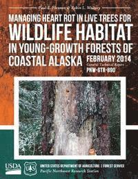 United States Department of Agriculture - Managing Heart Rot in Live Trees for Wildlife Habitat in Young-Growth Forests of Coastal Alaska, Häftad