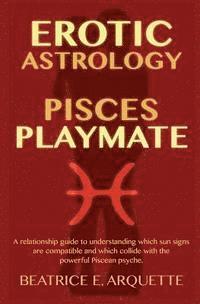 bokomslag Erotic Astrology: Pisces Playmate: A relationship guide to understanding which sun signs are compatible and which collide with the power