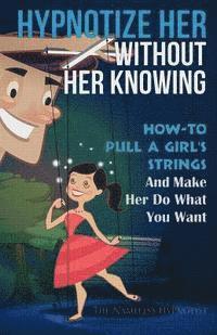 bokomslag Hypnotize Her Without Her Knowing: How To Pull A Girl's Strings And Make Her Do What You Want