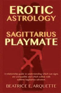 bokomslag Erotic Astrology: Sagittarius Playmate: A relationship guide to understanding which sun signs are compatible and which collide with subl