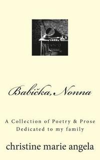 bokomslag Babicka, Nonna: A Collection of Poetry & Prose, Dedicated to my family