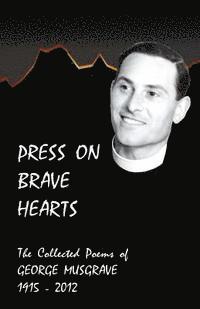 bokomslag Press on Brave Hearts: The Complete Poetic Works of George Musgrave 1915 - 2012