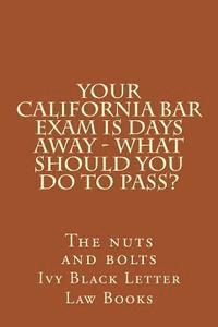 bokomslag YOUR California BAR EXAM IS DAYS AWAY - What should you do to pass?: The nuts and bolts