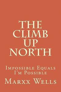 Marxx Wells - The Climb Up North: Impossible Equals I'm Possible, Häftad