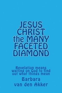 bokomslag JESUS CHRIST the MANY FACETED DIAMOND: Revelation means waiting on God to find out what things mean