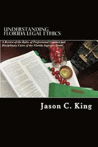 Understanding Florida Legal Ethics: A review of the Rules of Professional Responsibility and Case Law 1