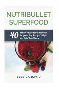 bokomslag Nutribullet Superfood: 40 Protein Packed Power Smoothie Recipes To Help You Lose Weight And Build Lean Muscle