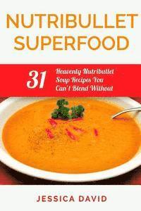 bokomslag Nutribullet Superfood: 31 Heavenly Nutribullet Soup Recipes You Can't Blend Without