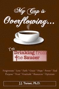 J. J. Turner - My Cup Is Overflowing: I Am Drinking From My Saucer, Häftad