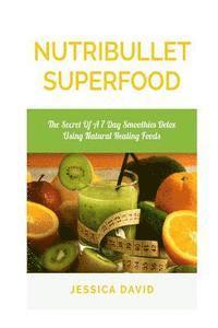 bokomslag Nutribullet Superfood: The Secret Of A 7 Day Smoothies Detox Using Natural Healing Foods