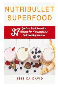 bokomslag Nutribullet Superfood: 37 Luscious Fruit Smoothie Recipes For A Pleasurable And Healthy Summer