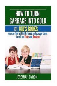 How to turn Garbage into Gold: 101 Kid's Books You Can Find at Thrift Stores and Garage Sales to Sell on Ebay and Amazon 1