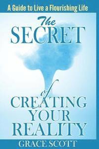 bokomslag The Secret of Creating Your Reality: A Guide to Live a Flourishing Life