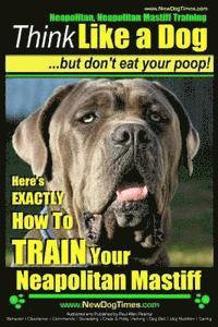 Paul Allen Pearce - Neapolitan Mastiff, Neapolitan Mastiff Training Think Like a Dog...but don't eat your poop!: Here's EXACTLY How To TRAIN Your Neapolitan Mastiff, Häftad
