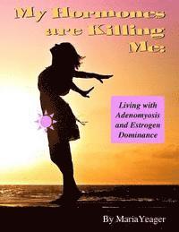 bokomslag My Hormones Are Killing Me: Living with Adenomyosis and Estrogen Dominance