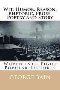 bokomslag Wit, Humor, Reason, Rhetoric, Prose, Poetry and Story: Woven into Eight Popular Lectures