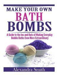 bokomslag Make Your Own Bath Bombs: A Guide to the Ins and Outs of Making Everyday Bubble