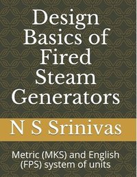 bokomslag Design Basics of Fired Steam Generators: Metric (MKS) and English (Fps) System of Units