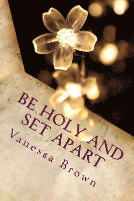 Be Holy and Set Apart: A 40 day devotional designed to help your faith to grow deeper 1