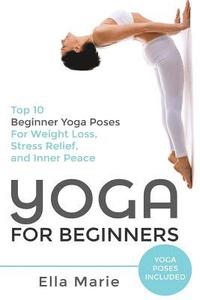 bokomslag Yoga For Beginners: The Ultimate Beginner Yoga Guide to Lose Weight, Relieve Stress and Tone Your Body With Yoga