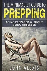 bokomslag The Minimalist Guide To Prepping: Being Prepared Without Being Obsessed: Prepper & Survival Training Just In Case The SHTF Off The Grid, Practical Pre