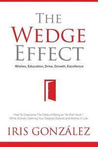 bokomslag The Wedge Effect - Wishes, Education, Drive, Growth, Excellence: How To Overcome The Odds of Being an 'At-Risk Youth,' While Actively Claiming Your De