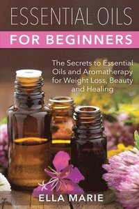 bokomslag Essential Oils For Beginners: The Little Known Secrets to Essential Oils and Aromatherapy for Weight Loss, Beauty and Healing