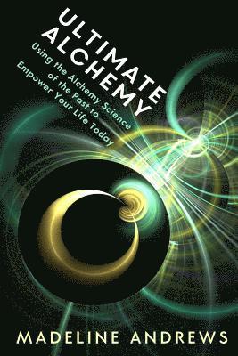 Ultimate Alchemy: Using the Alchemy Science of the Past to Empower Your Life Today 1