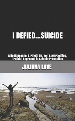 I Defied...Suicide: A No Nonsense, Straight Up, Non Sugarcoating, Truthful Approach to Suicide Prevention 1