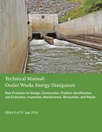 Federal Emergency Management Agency - Technical Manual: Outlet Works Energy Dissipators: Best Practices for Design, Construction, Problem Identification and Evaluation, Inspe, Häftad