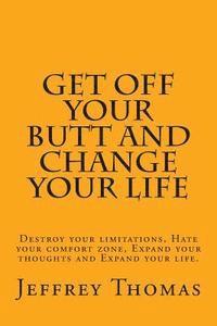 bokomslag Get off your Butt and change your life: Destroy your limitations, hate your comfort zone, expand your thoughts and expand your life.