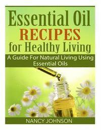 bokomslag Essential Oil Recipes For Healthy Living: A Guide For Natural Living Using Essential Oils