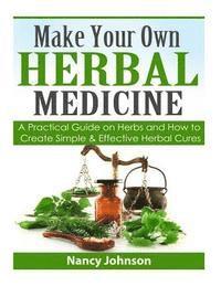 Nancy Johnson - Make Your Own Herbal Medicine: A Practical Guide on Herbs and How To Create Simp, Häftad