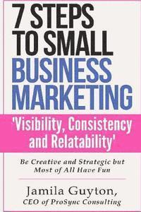 Jamila C. Guyton - 7 Simple Steps to Small Business Marketing: Visibility, Consistency & Relatability, Häftad