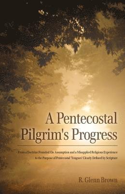 bokomslag A Pentecostal Pilgrim's Progress: From a doctrine founded on assumption and a misapplied religious experience to the purpose of Pentecostal 'tongues'