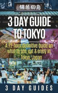 3. Day City Guides - 3 Day Guide to Tokyo: A 72-hour Definitive Guide on What to See, Eat and Enjoy in Tokyo, Japan, Häftad