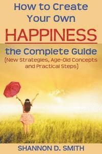 bokomslag How to Create Your Own Happiness: the Complete Guide: (New Strategies, Age-old Concepts and Practical Tips)