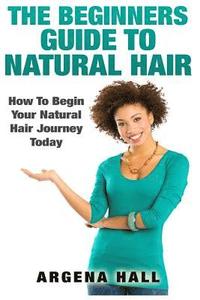 bokomslag The Beginners Guide To Natural Hair: How To Begin Your Natural Hair Journey Today