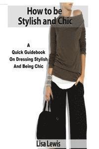 bokomslag How to be Stylish and Chic: A Quick Guidebook on Dressing Stylish and Being Chic