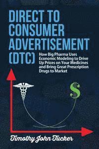 Direct to Consumer Advertisement (DTC): How Pharmaceutical Companies Use Economic Modeling to Drive Up Prices on Your Medicines at the Pharmacy, Bring 1