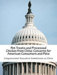 Congressional-Executive Commission on Ch - Pet Treats and Processed Chicken from China: Concerns for American Consumers and Pets, Häftad