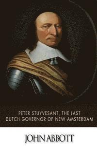 Peter Stuyvesant, the Last Dutch Governor of New Amsterdam 1