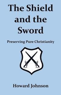 bokomslag The Shield and the Sword: Preserving Pure Christianity