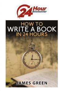 How to Write a Book in 24 Hours: 24 Hour Bestseller Series: Book 1