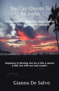 bokomslag You Can Choose To Be Joyful: Strategies for creating more joy in your life - backed by science