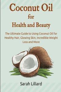 bokomslag Coconut Oil for Health and Beauty: The Ultimate Guide to Using Coconut Oil for Healthy Hair, Glowing Skin, Incredible Weight Loss and More